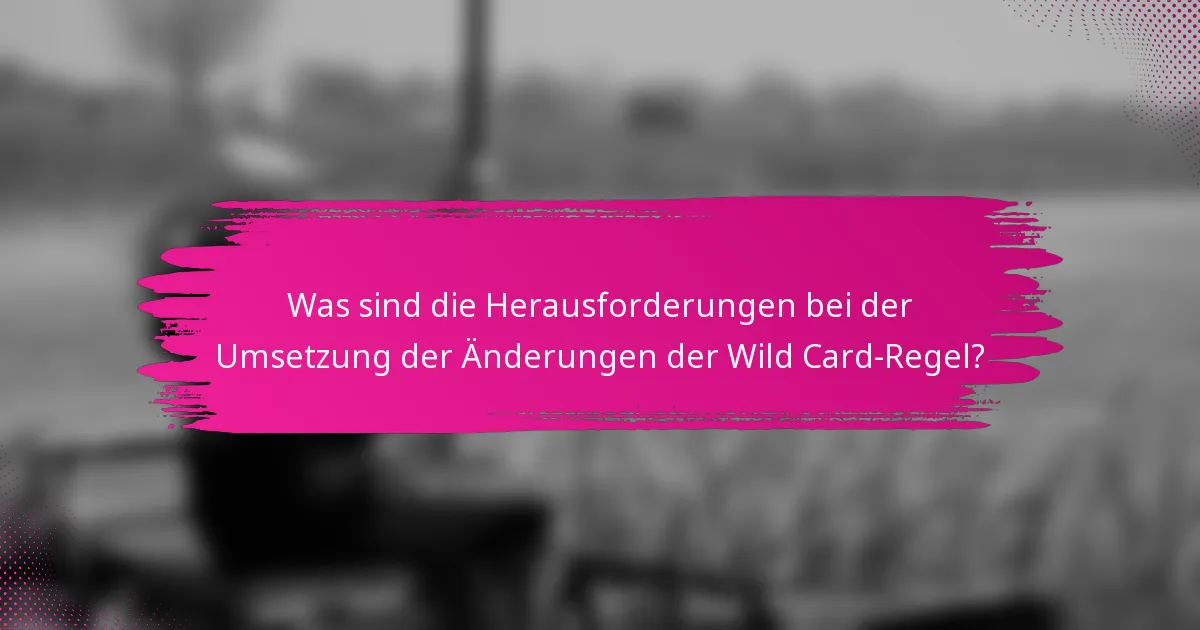 Was sind die Herausforderungen bei der Umsetzung der Änderungen der Wild Card-Regel?
