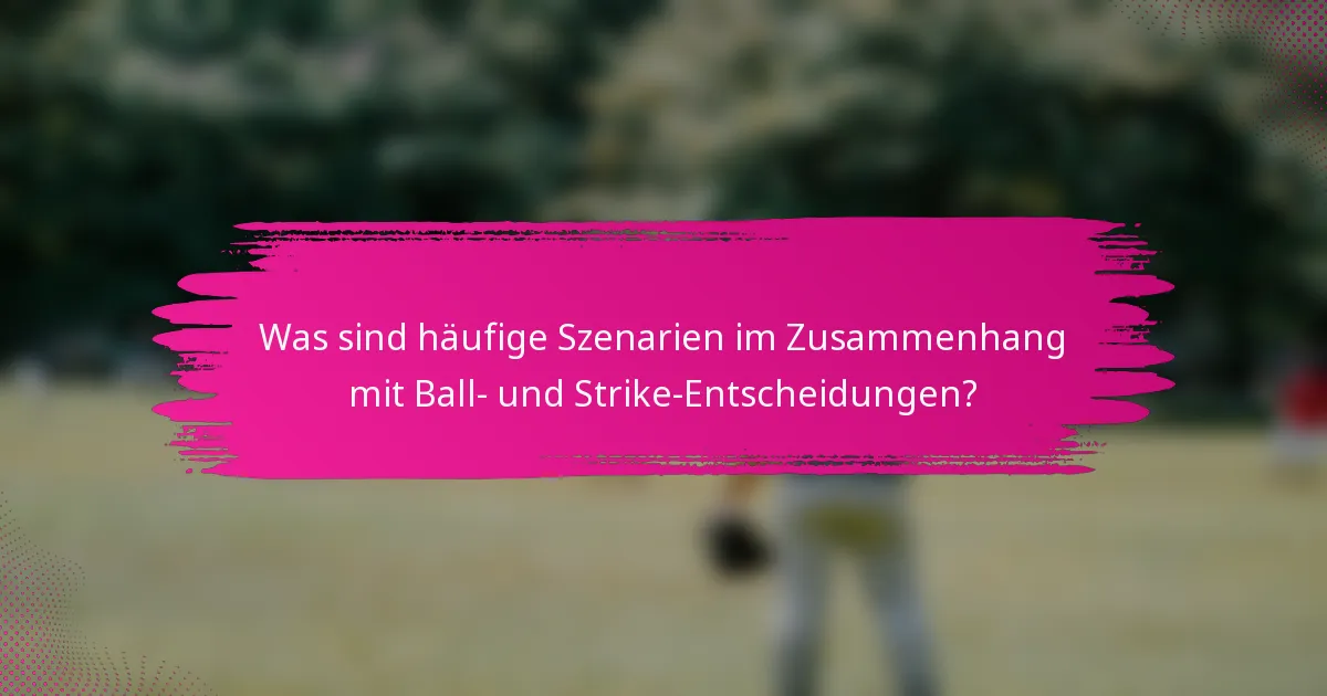 Was sind häufige Szenarien im Zusammenhang mit Ball- und Strike-Entscheidungen?