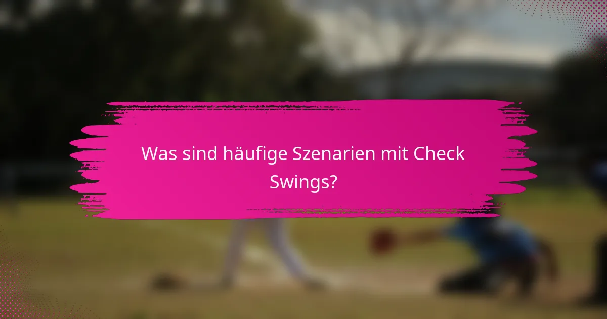 Was sind häufige Szenarien mit Check Swings?