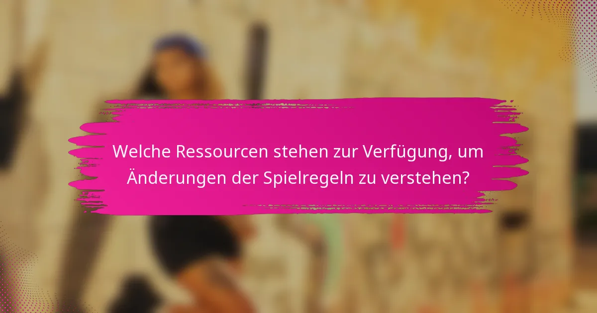 Welche Ressourcen stehen zur Verfügung, um Änderungen der Spielregeln zu verstehen?
