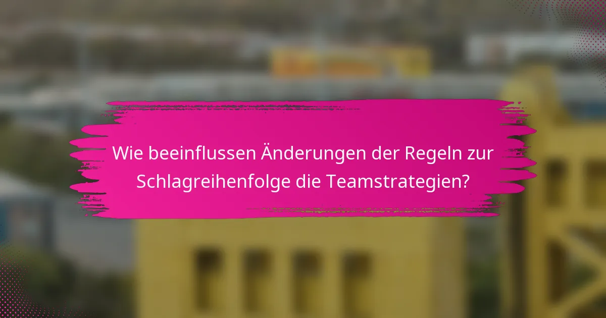 Wie beeinflussen Änderungen der Regeln zur Schlagreihenfolge die Teamstrategien?