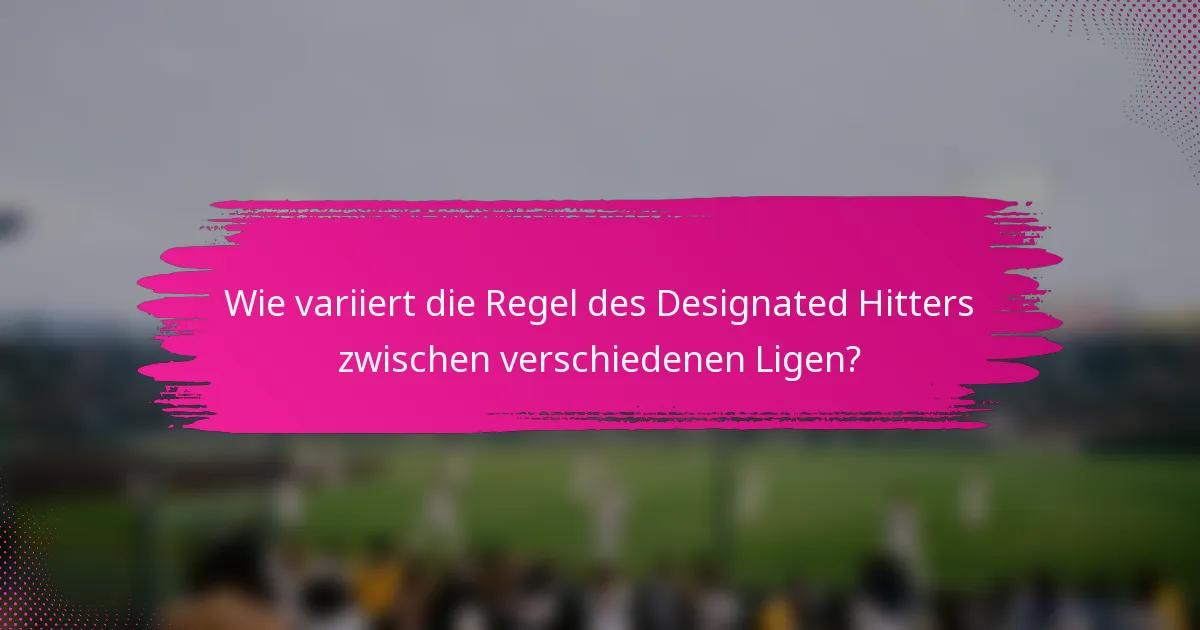 Wie variiert die Regel des Designated Hitters zwischen verschiedenen Ligen?