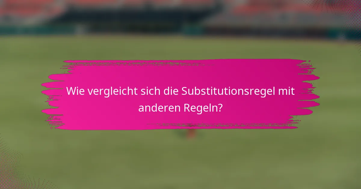 Wie vergleicht sich die Substitutionsregel mit anderen Regeln?
