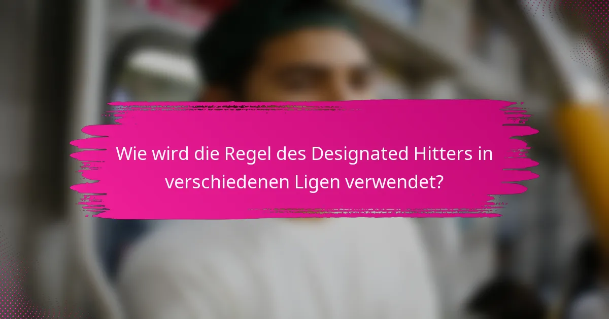 Wie wird die Regel des Designated Hitters in verschiedenen Ligen verwendet?