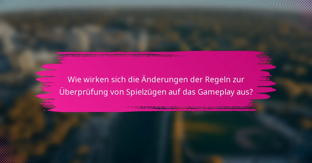 Wie wirken sich die Änderungen der Regeln zur Überprüfung von Spielzügen auf das Gameplay aus?