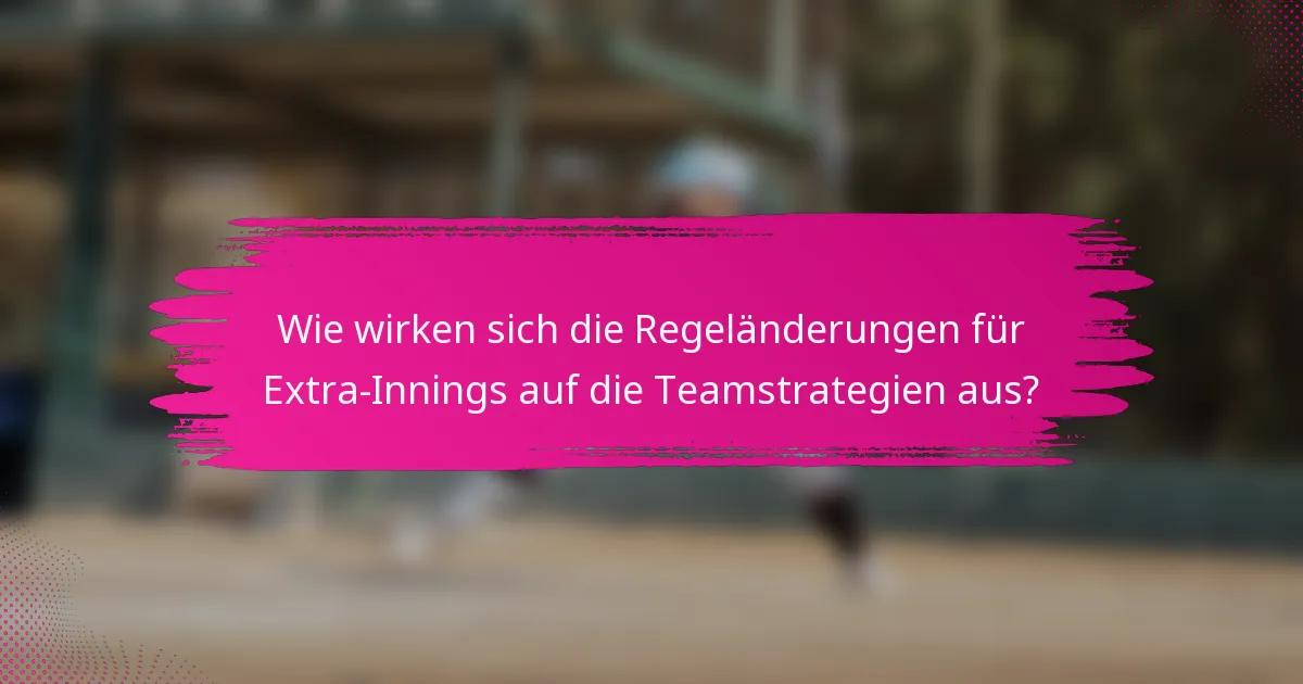Wie wirken sich die Regeländerungen für Extra-Innings auf die Teamstrategien aus?